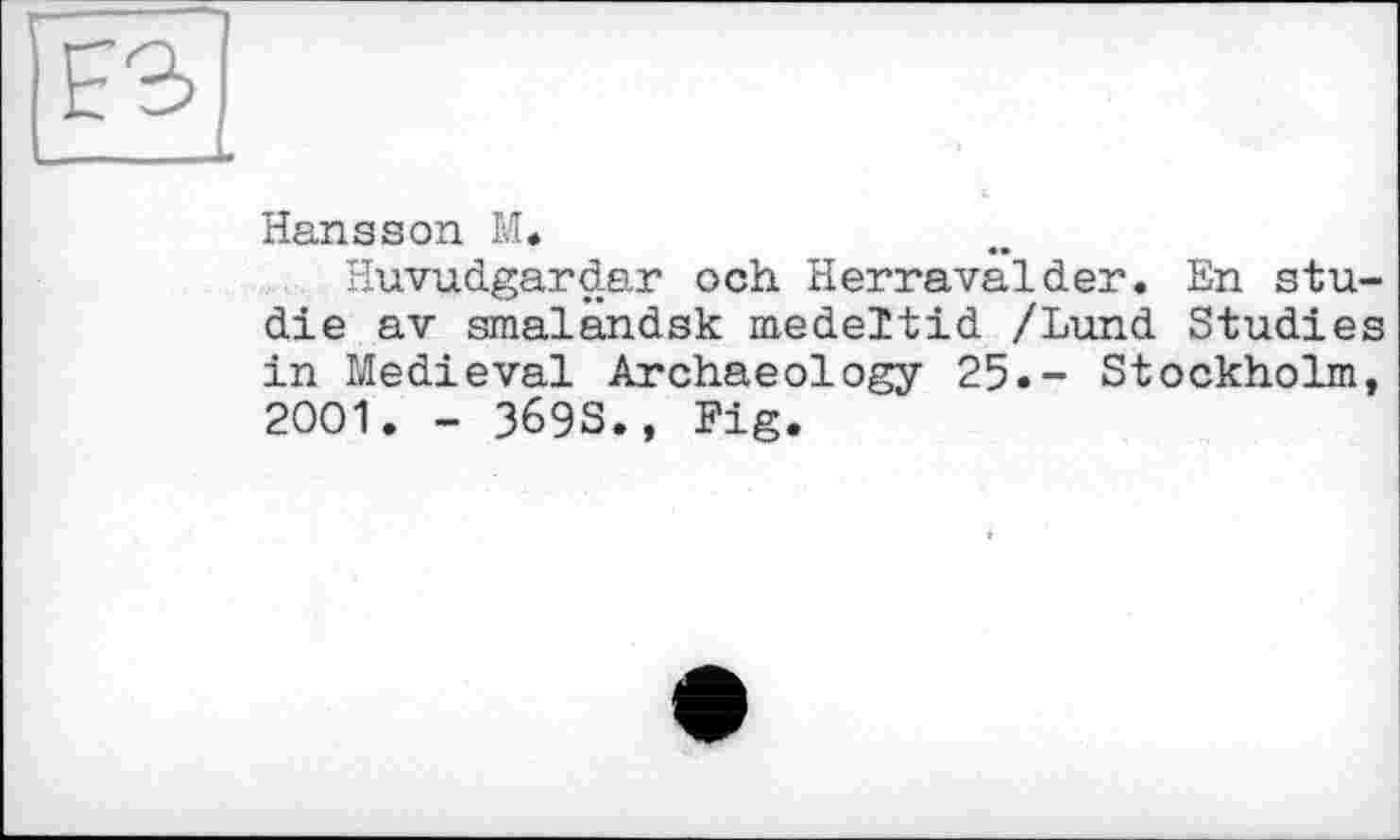 ﻿Hansson M.
Huvudgardar och Herravalder. En Studie av smalandsk medeltid /Lund Studies in Medieval Archaeology 25.- Stockholm, 2001. - 369S., Fig.